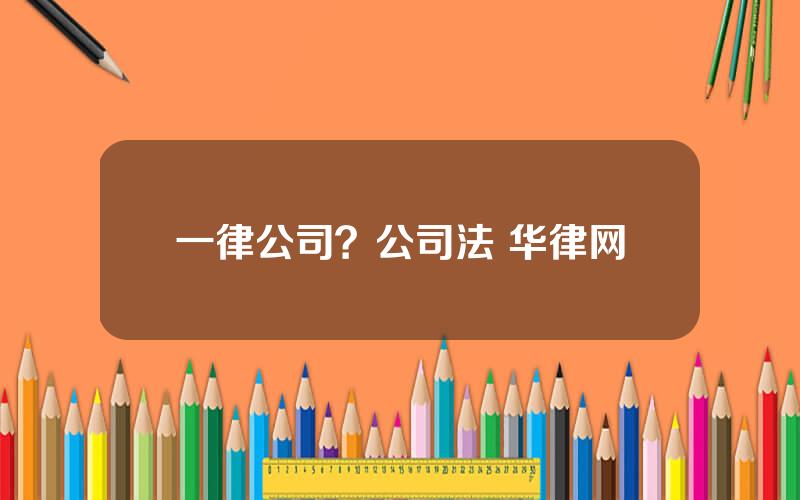 一律公司？公司法 华律网